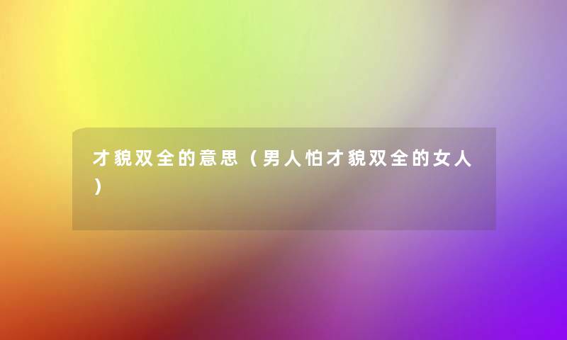 才貌双全的意思（男人怕才貌双全的女人）