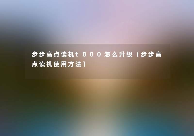 步步高点读机t800怎么升级（步步高点读机使用方法）