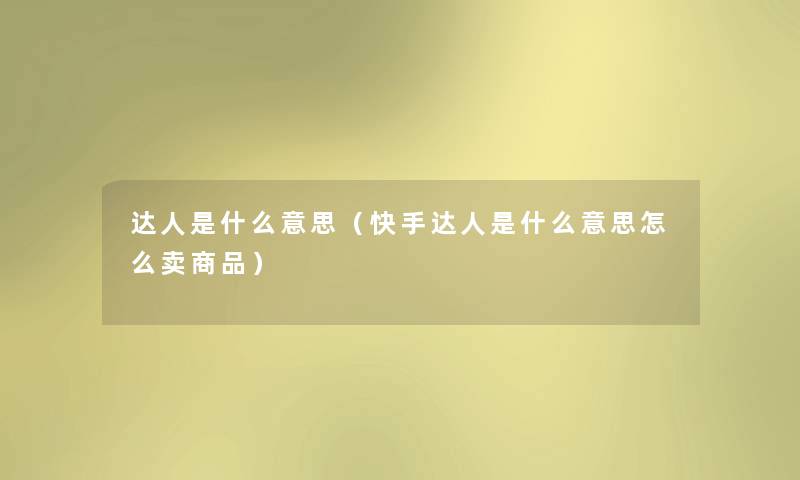 达人是什么意思（快手达人是什么意思怎么卖商品）