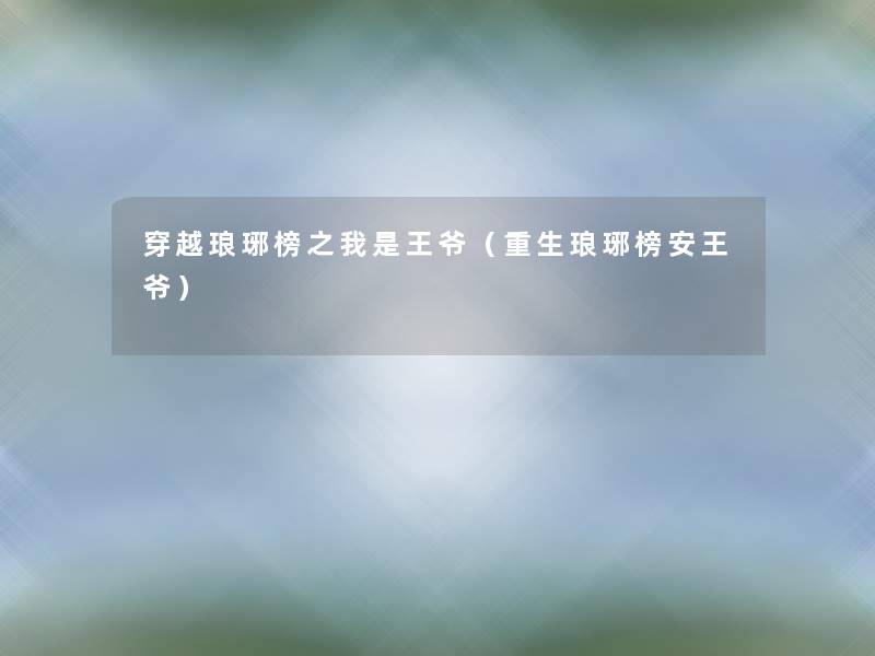 穿越琅琊榜之我是王爷（重生琅琊榜安王爷）
