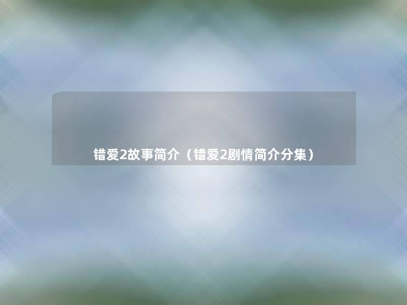 错爱2故事简介(错爱2剧情简介分集) 错爱2故事简介(错爱2剧情简介分集)