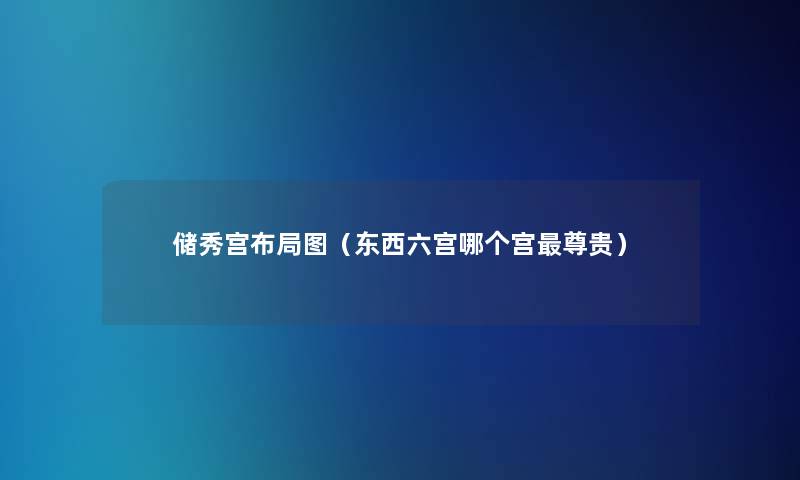 储秀宫布局图（东西六宫哪个宫尊贵）