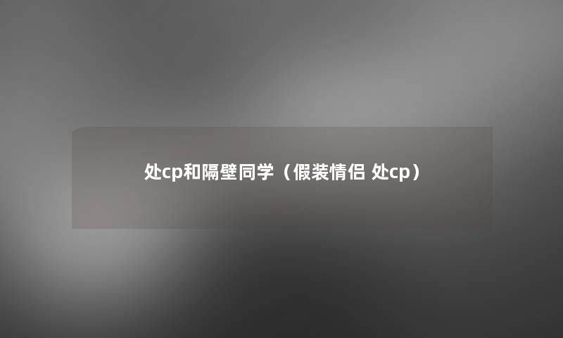 处cp和隔壁同学（假装情侣 处cp）
