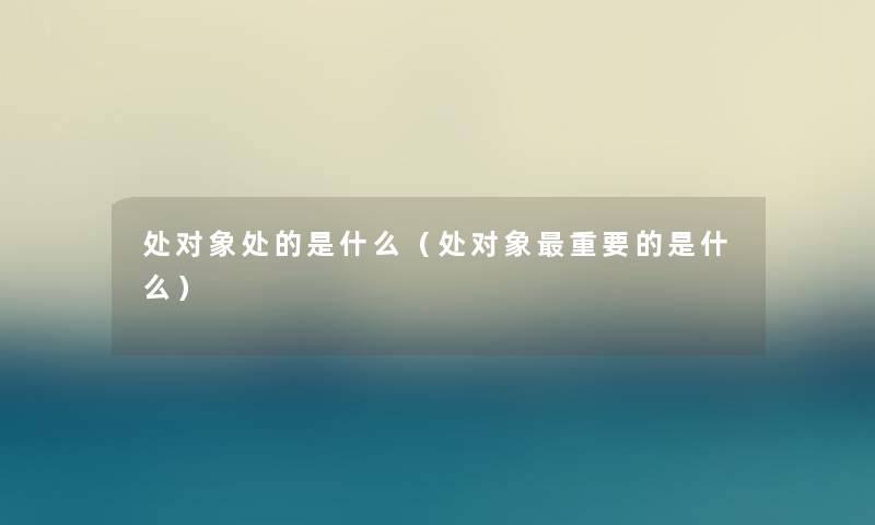 处对象处的是什么（处对象重要的是什么）