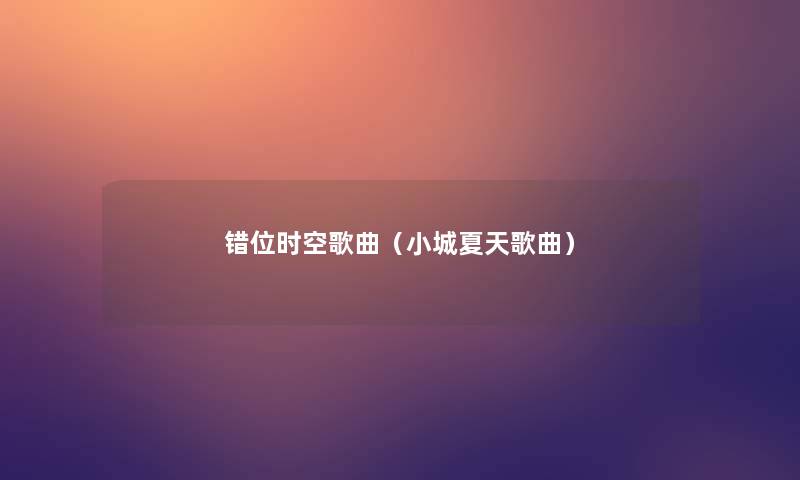 错位时空歌曲(小城夏天歌曲) 错位时空歌曲(小城夏天歌曲)
