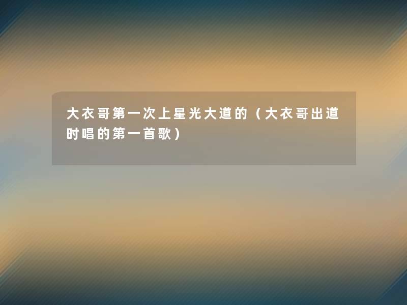 大衣哥第一次上星光大道的（大衣哥出道时唱的第一首歌）