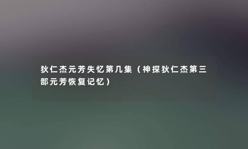 狄仁杰元芳失忆第几集（神探狄仁杰第三部元芳恢复记忆）