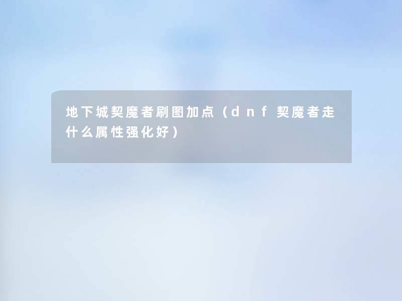 地下城契魔者刷图加点（dnf契魔者走什么属性强化好）