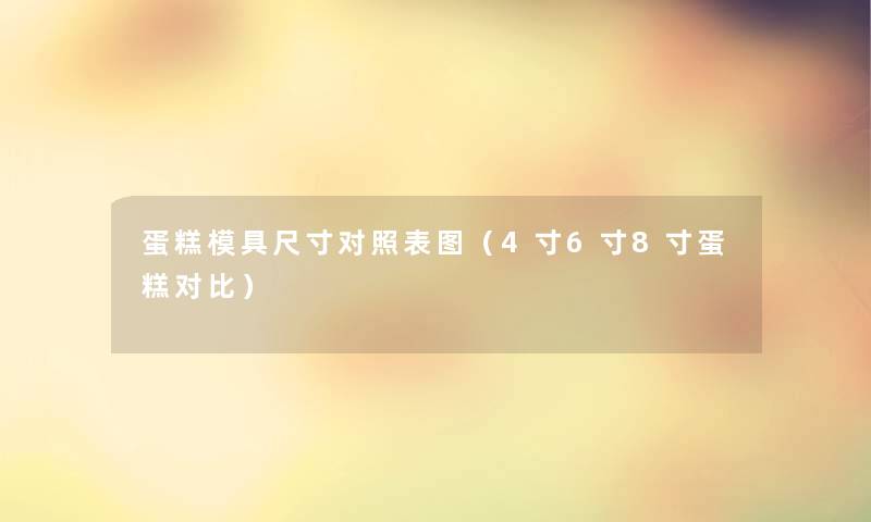蛋糕模具尺寸对照表图（4寸6寸8寸蛋糕对比）