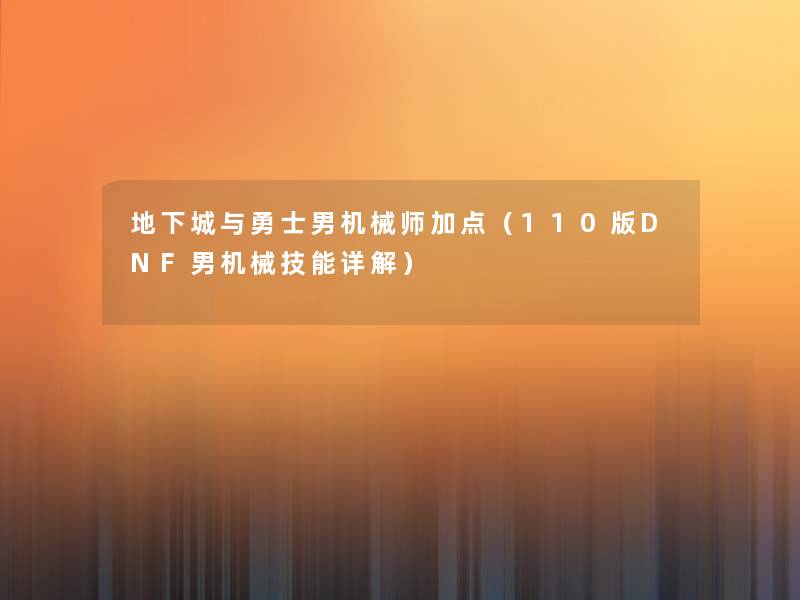 地下城与勇士男机械师加点(110版DNF男机械技能详解) 地下城与勇士男机械师加点(110版DNF男机械技能详解)