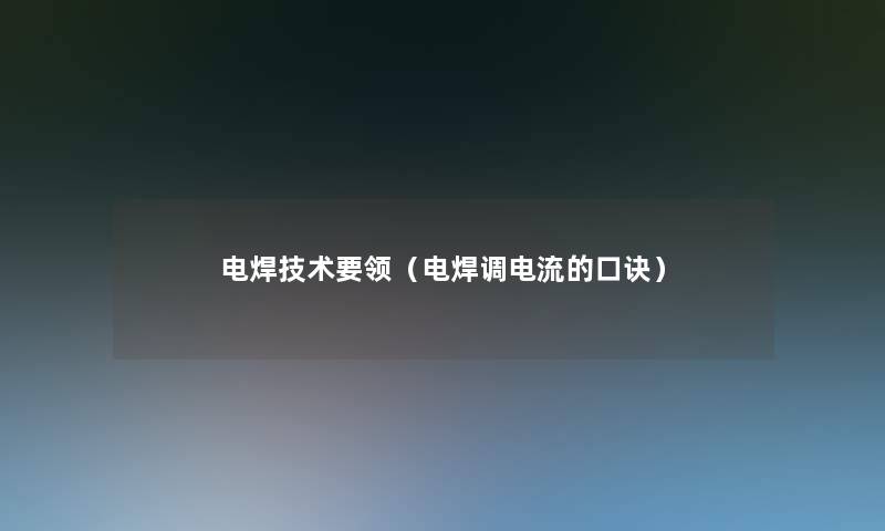 电焊技术要领（电焊调电流的口诀）