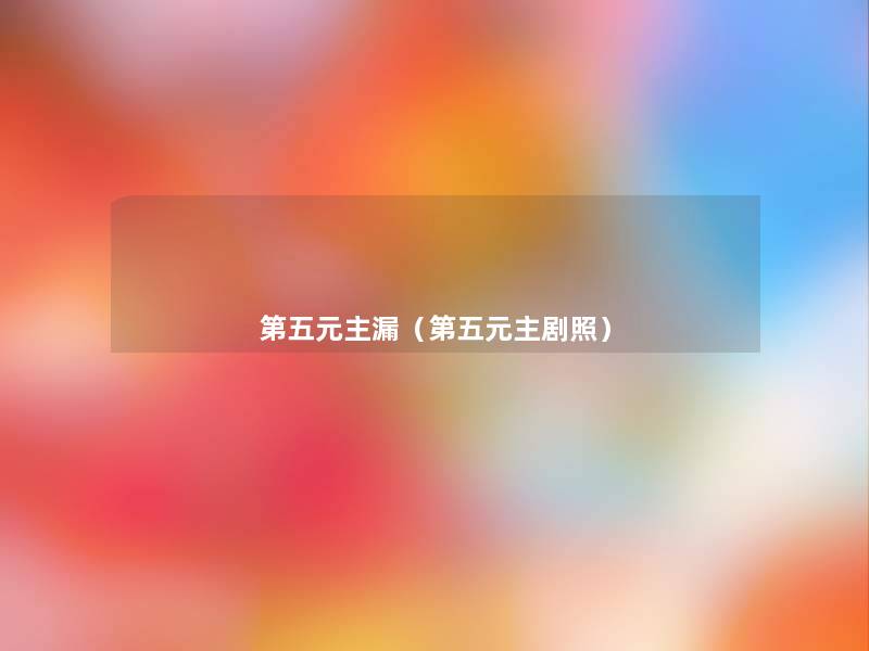第五元主漏(第五元主剧照) 第五元主漏(第五元主剧照)