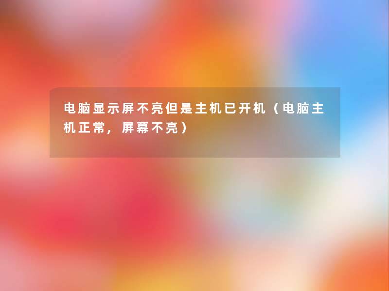 电脑显示屏不亮但是主机已开机（电脑主机正常,屏幕不亮）