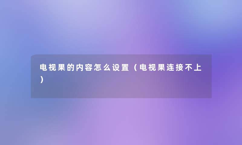 电视果的内容怎么设置（电视果连接不上）