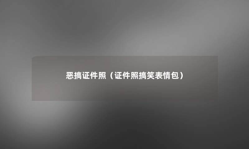 恶搞证件照(证件照搞笑表情包) 恶搞证件照(证件照搞笑表情包)