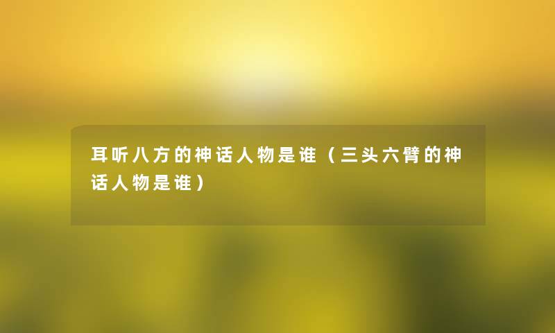 耳听八方的神话人物是谁（三头六臂的神话人物是谁）