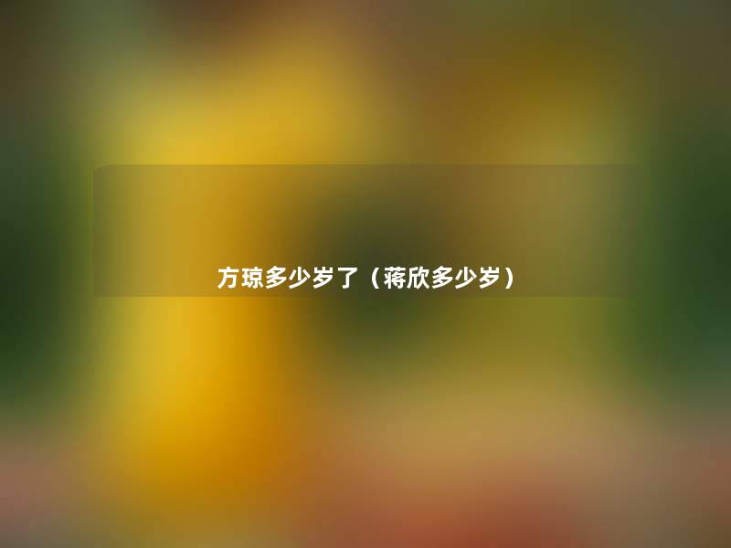 方琼多少岁了（蒋欣多少岁）