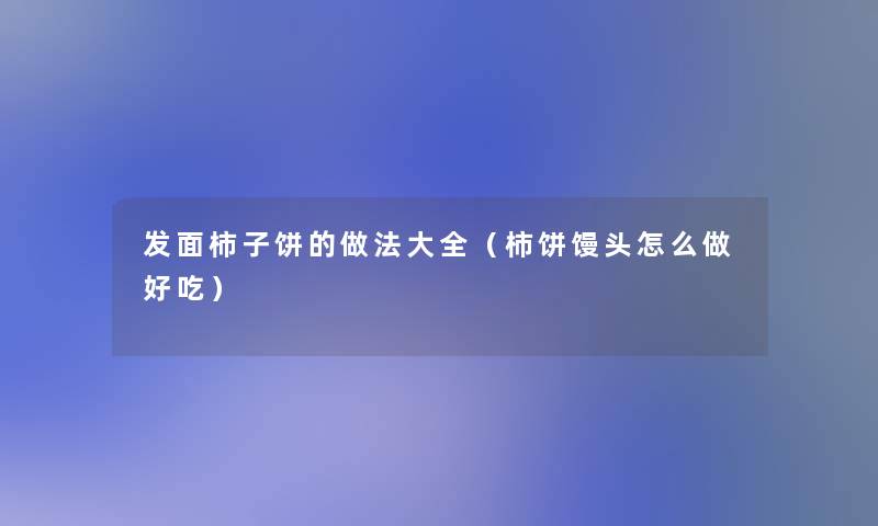 发面柿子饼的做法大全（柿饼馒头怎么做好吃）