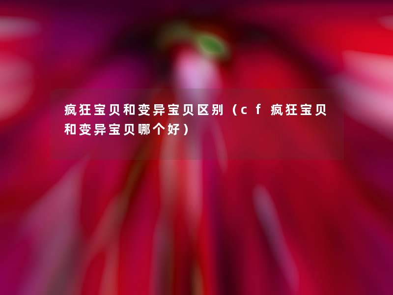 疯狂宝贝和变异宝贝区别(cf疯狂宝贝和变异宝贝哪个好) 疯狂宝贝和变异宝贝区别(cf疯狂宝贝和变异宝贝哪个好)