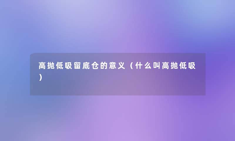 高抛低吸留底仓的意义(什么叫高抛低吸) 高抛低吸留底仓的意义(什么叫高抛低吸)