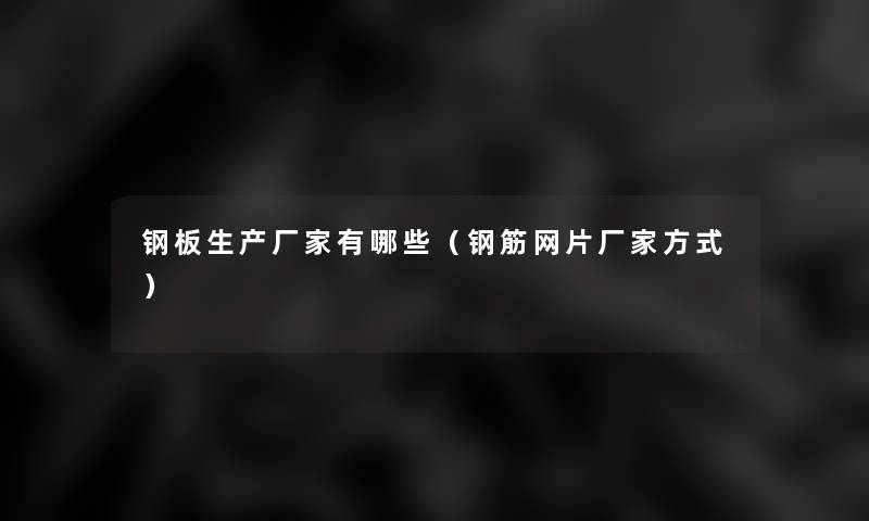 钢板生产厂家有哪些（钢筋网片厂家方式）