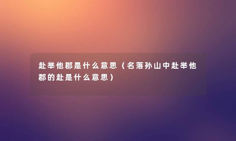 赴举他郡是什么意思(名落孙山中赴举他郡的赴是什么意思) 赴举他郡是什么意思(名落孙山中赴举他郡的赴是什么意思)