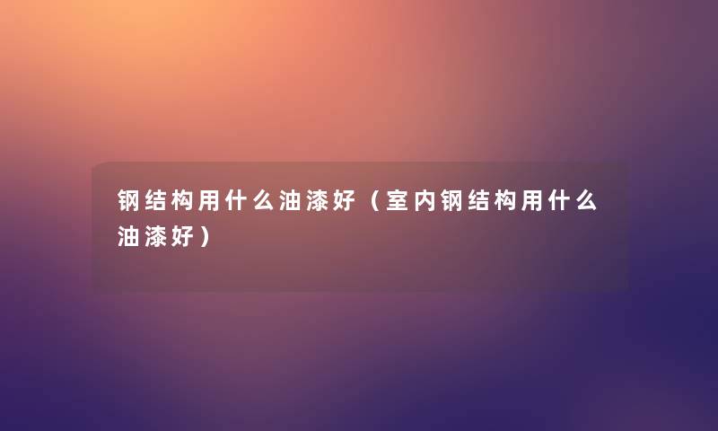 钢结构用什么油漆好(室内钢结构用什么油漆好) 钢结构用什么油漆好(室内钢结构用什么油漆好)