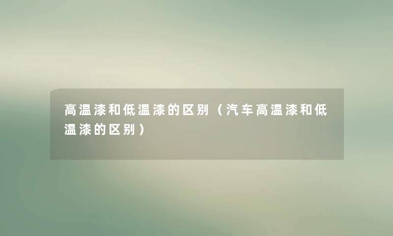 高温漆和低温漆的区别（汽车高温漆和低温漆的区别）
