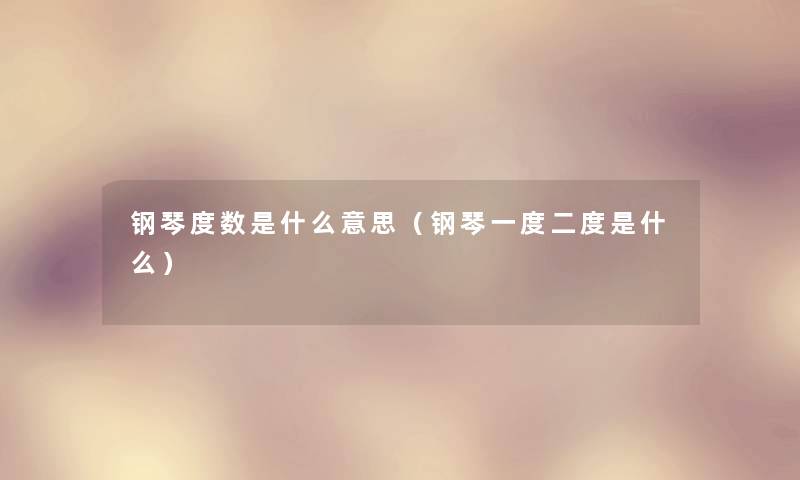 钢琴度数是什么意思（钢琴一度二度是什么）