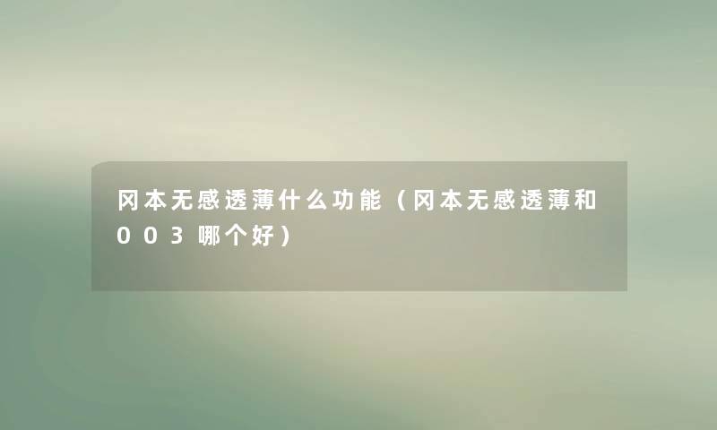 冈本无感透薄什么功能(冈本无感透薄和003哪个好) 冈本无感透薄什么功能(冈本无感透薄和003哪个好)