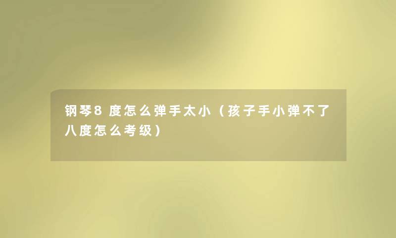 钢琴8度怎么弹手太小（孩子手小弹不了八度怎么考级）