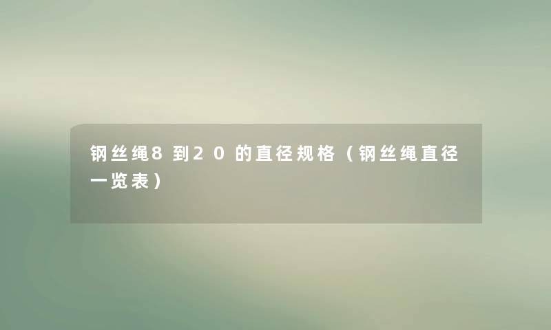 钢丝绳8到20的直径规格(钢丝绳直径一览表) 钢丝绳8到20的直径规格(钢丝绳直径一览表)