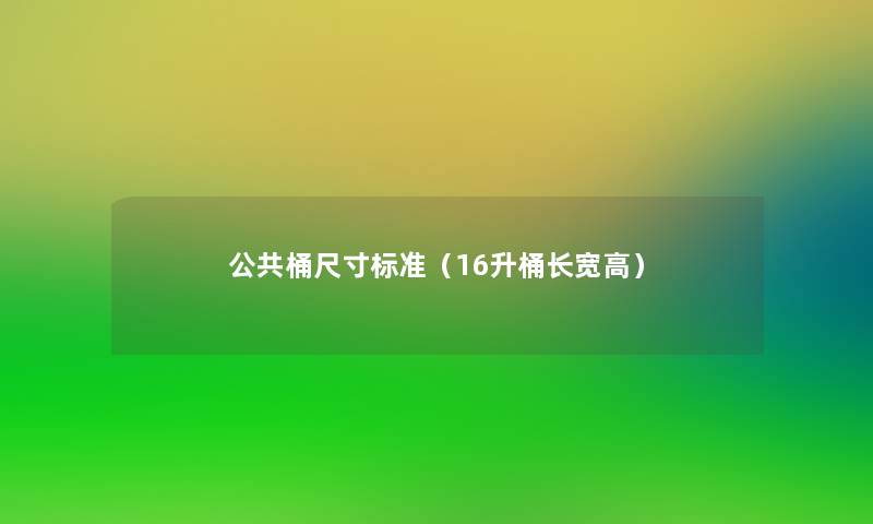 公共桶尺寸标准(16升桶长宽高) 公共桶尺寸标准(16升桶长宽高)