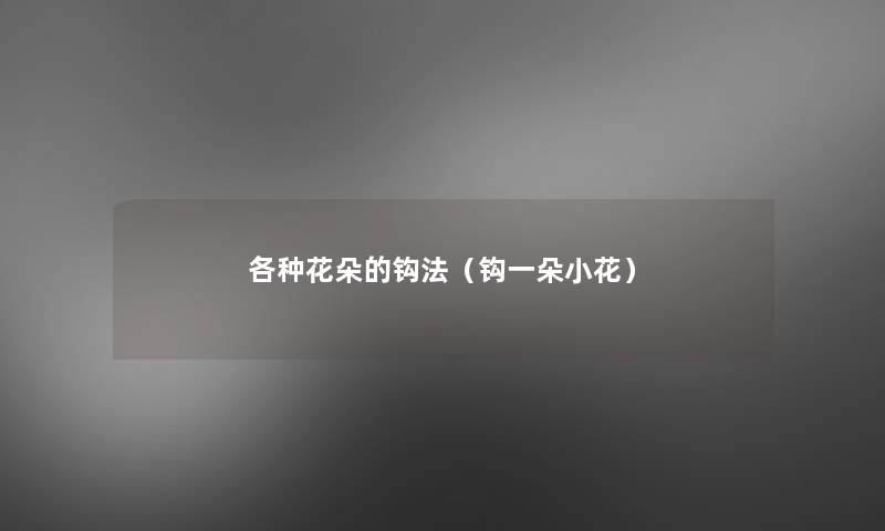 各种花朵的钩法(钩一朵小花) 各种花朵的钩法(钩一朵小花)
