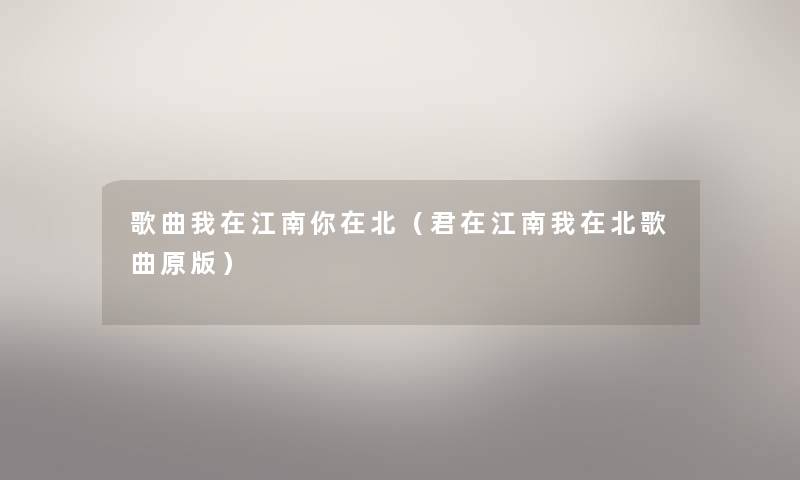 歌曲我在江南你在北(君在江南我在北歌曲原版) 歌曲我在江南你在北(君在江南我在北歌曲原版)