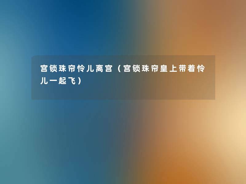 宫锁珠帘怜儿离宫（宫锁珠帘皇上带着怜儿一起飞）