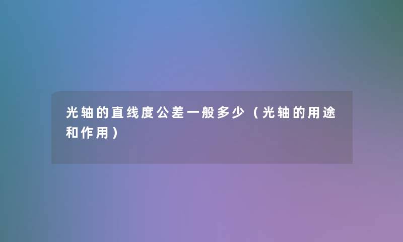 光轴的直线度公差一般多少（光轴的用途和作用）