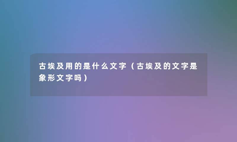 古埃及用的是什么文字（古埃及的文字是象形文字吗）