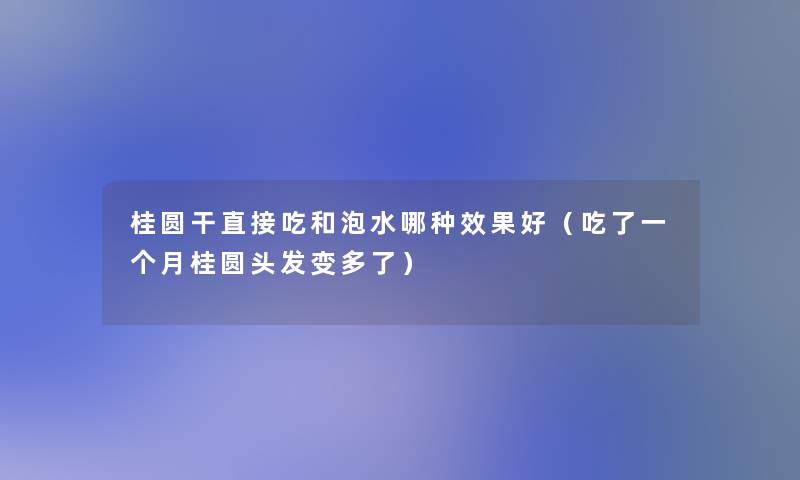 桂圆干直接吃和泡水哪种效果好（吃了一个月桂圆头发变多了）