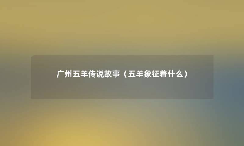 广州五羊传说故事（五羊象征着什么）