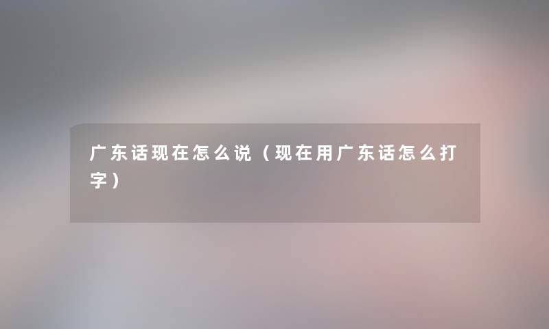 广东话怎么说(用广东话怎么打字) 广东话怎么说(用广东话怎么打字)