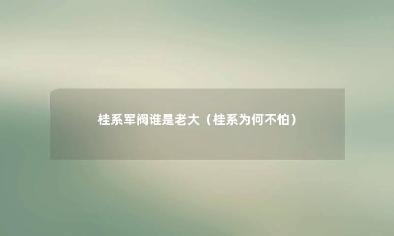 桂系军阀谁是老大(桂系为何不怕) 桂系军阀谁是老大(桂系为何不怕)