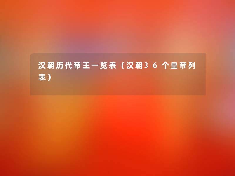汉朝历代帝王一览表(汉朝36个皇帝列表) 汉朝历代帝王一览表(汉朝36个皇帝列表)