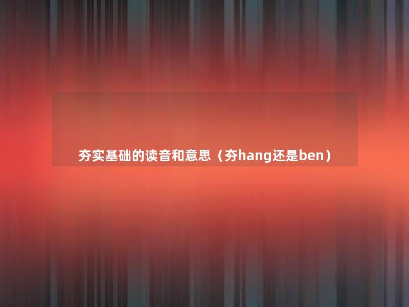 夯实基础的读音和意思(夯hang还是ben) 夯实基础的读音和意思(夯hang还是ben)