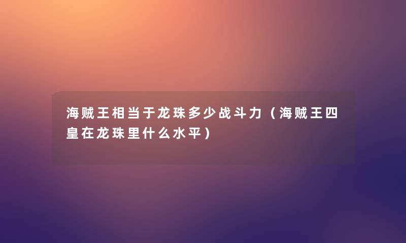 海贼王相当于龙珠多少战斗力（海贼王四皇在龙珠里什么水平）