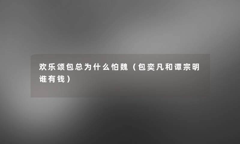 欢乐颂包总为什么怕魏（包奕凡和谭宗明谁有钱）
