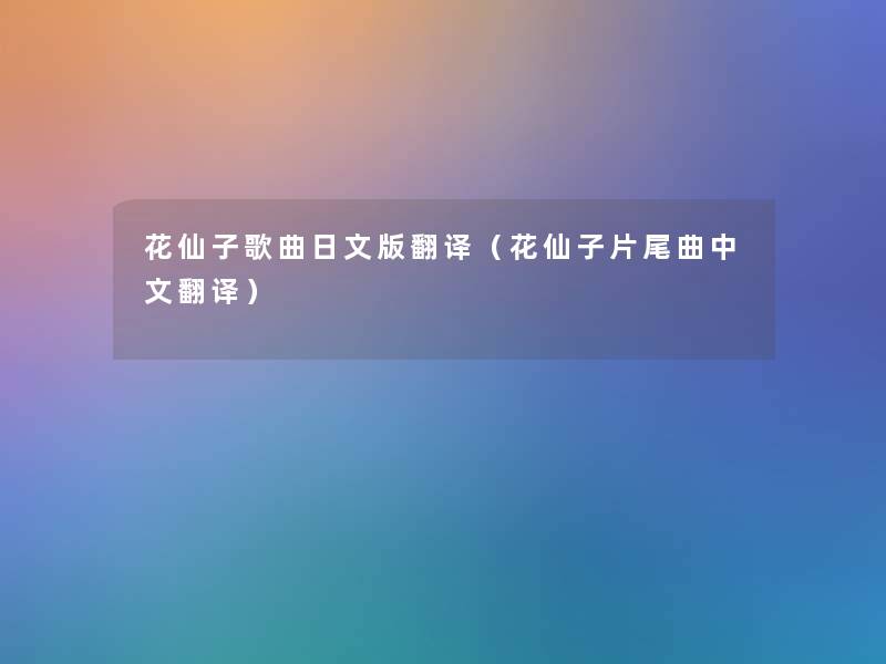 花仙子歌曲日文版翻译(花仙子片尾曲中文翻译) 花仙子歌曲日文版翻译(花仙子片尾曲中文翻译)