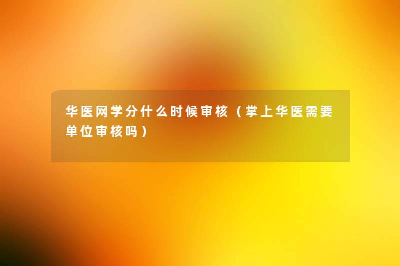 华医网学分什么时候审核(掌上华医需要单位审核吗) 华医网学分什么时候审核(掌上华医需要单位审核吗)