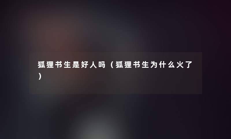 狐狸书生是好人吗（狐狸书生为什么火了）