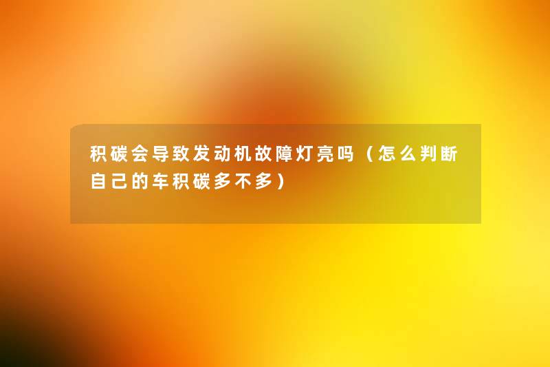 积碳会导致发动机故障灯亮吗（怎么判断自己的车积碳多不多）